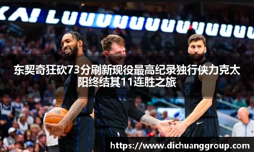 东契奇狂砍73分刷新现役最高纪录独行侠力克太阳终结其11连胜之旅