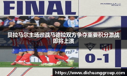 贝拉马尔主场迎战马德拉双方争夺重要积分激战即将上演