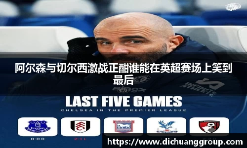 阿尔森与切尔西激战正酣谁能在英超赛场上笑到最后
