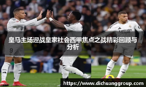 皇马主场迎战皇家社会西甲焦点之战精彩回顾与分析