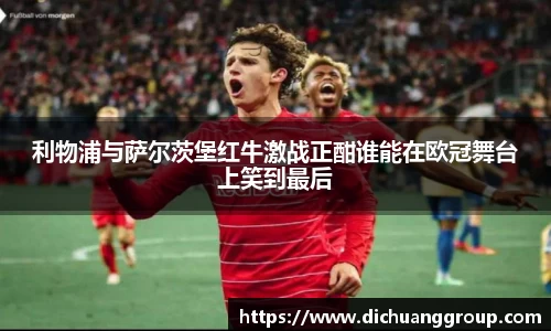 利物浦与萨尔茨堡红牛激战正酣谁能在欧冠舞台上笑到最后