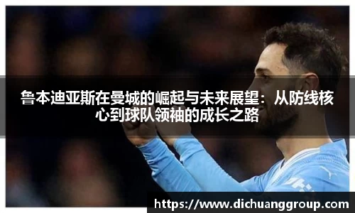 鲁本迪亚斯在曼城的崛起与未来展望：从防线核心到球队领袖的成长之路
